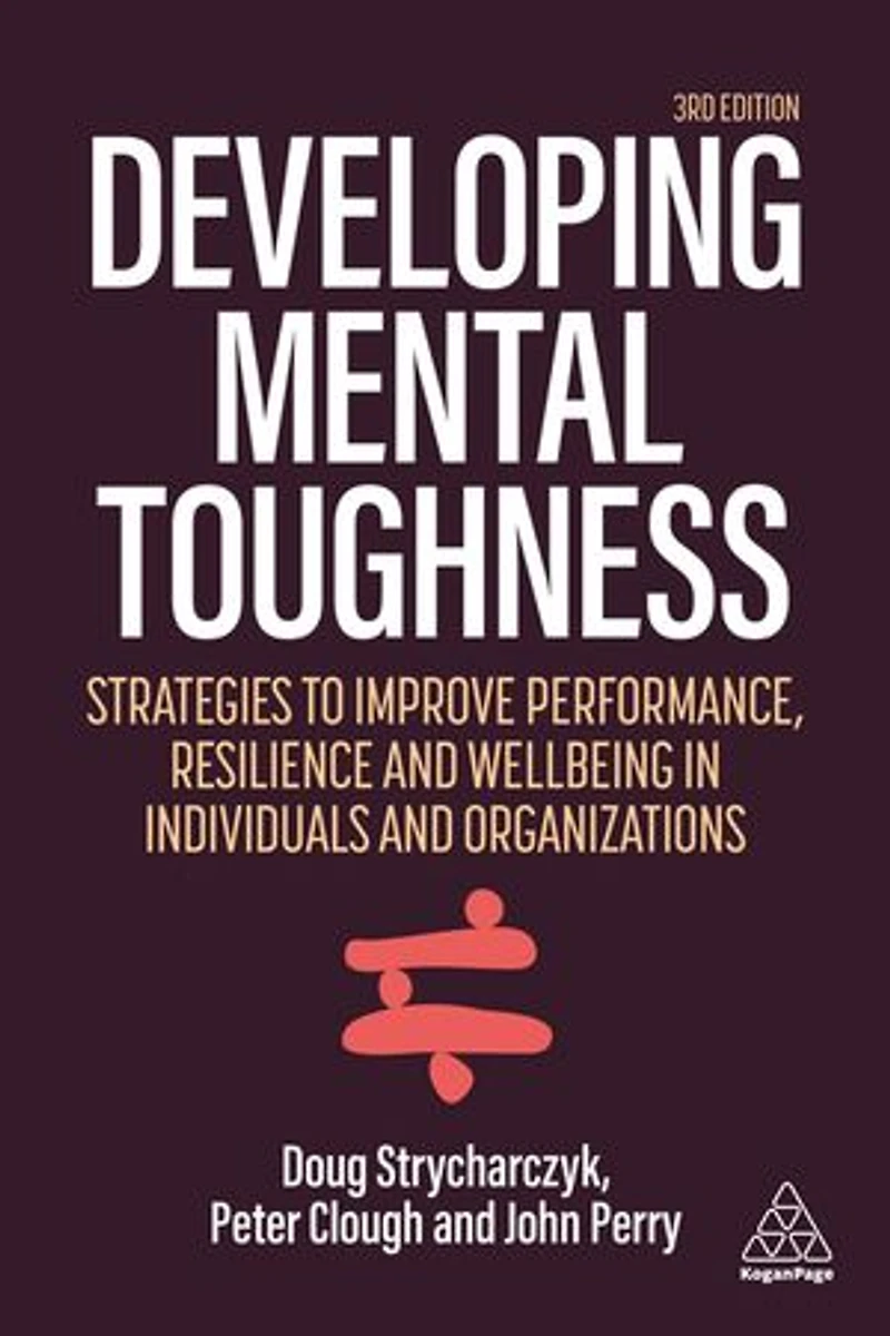 Developing Mental Toughness: Strategies to Improve Performance, Resilience and Wellbeing Individuals Organization: Organizations