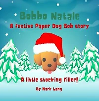 Bobbo Natale - A festive Paper Dog Bob Story: The Paper Dog Bob Stories