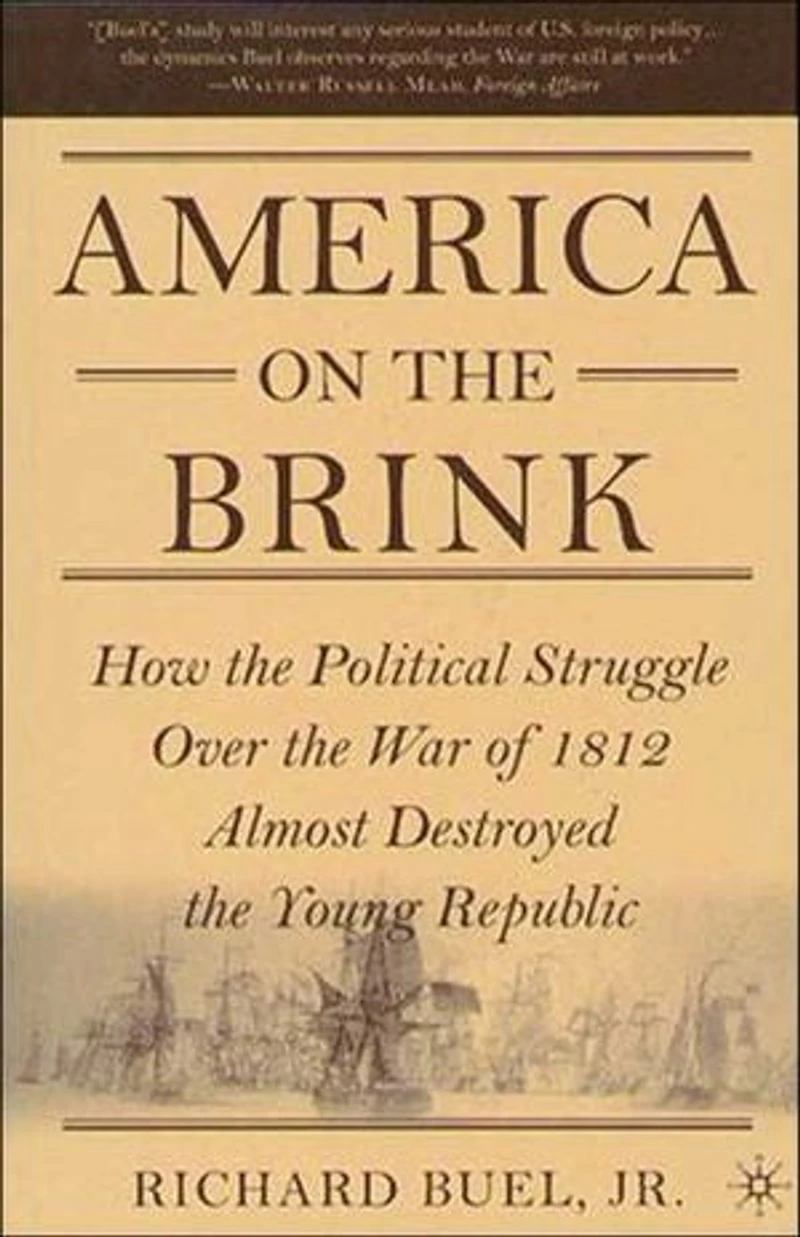 America on the Brink: How the Political Struggle Over the War of 1812 Almost Destroyed the Young Republic