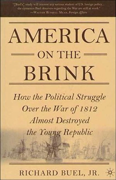 America on the Brink: How the Political Struggle Over the War of 1812 Almost Destroyed the Young Republic