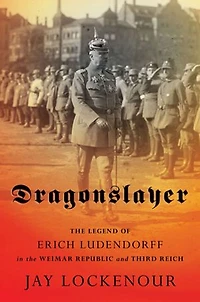 Dragonslayer: The Legend Of Erich Ludendorff Weimar Republic And Third Reich