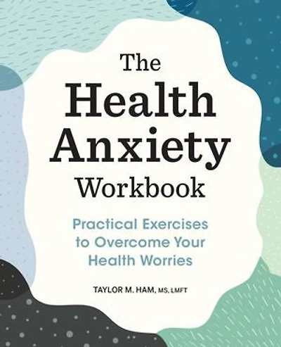 The Health Anxiety Workbook: Practical Exercises to Overcome Your Worries