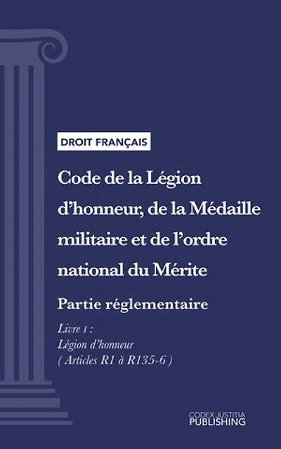 Code de la Légion d'honneur, de la Médaille militaire et de l'ordre national du Mérite: Partie réglementaire - Décrets en Conseil d'Etat. - Livre I : Légion d'honneur (droit français)