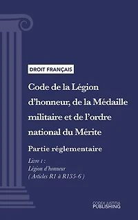 Code de la Légion d'honneur, de la Médaille militaire et de l'ordre national du Mérite: Partie réglementaire - Décrets en Conseil d'Etat. - Livre I : Légion d'honneur (droit français)