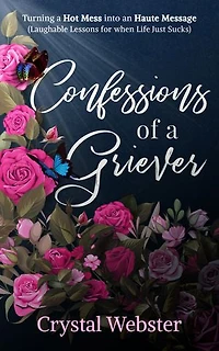 Confessions of a Griever: Turning Hot Mess into an Haute Message (Laughable Lessons for when Life Just Sucks)