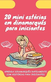20 mini estórias em dinamarquês para iniciantes: Melhore o seu dinamarquês rapidamente através da leitura!