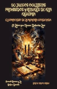 50 Juegos Ocultistas Prohibidos y Rituales de Alta Alquimia - El Conpendio de la Memoria Condenada - El Libro que Nunca Deberías Leer: Arcanah Bacana