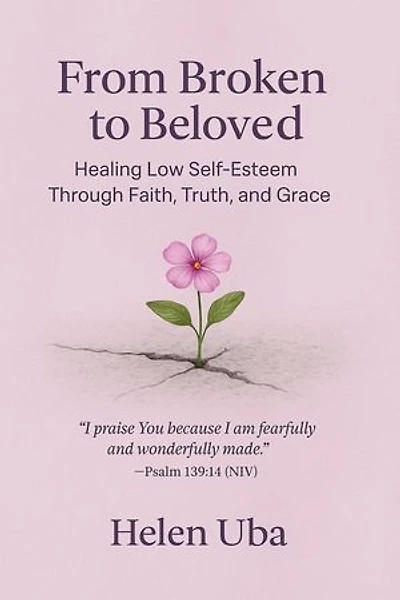 From Broken to Beloved- Healing Low Self-Esteem Through Faith, Truth, and Grace