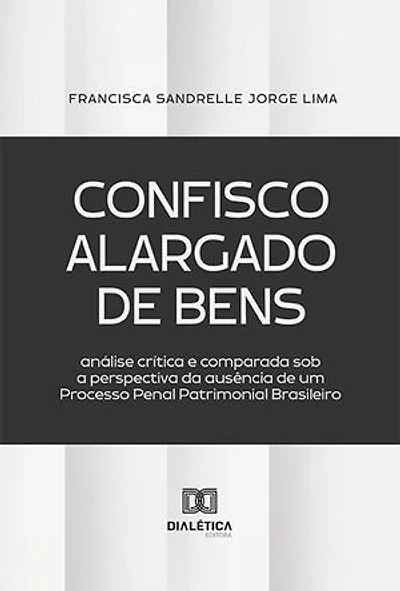 Confisco Alargado de Bens: análise crítica e comparada sob a perspectiva da ausência de um Processo Penal Patrimonial Brasileiro
