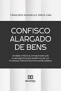 Confisco Alargado de Bens: análise crítica e comparada sob a perspectiva da ausência de um Processo Penal Patrimonial Brasileiro