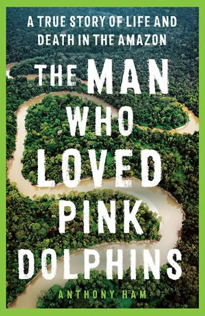 the Man Who Loved Pink Dolphins: A true story of life and death Amazon
