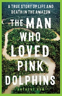 the Man Who Loved Pink Dolphins: A true story of life and death Amazon