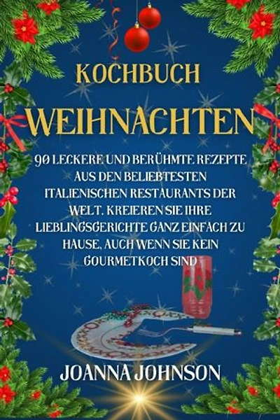 Kochbuch Weihnachten: 90 leckere und berühmte Rezepte aus den beliebtesten italienischen Restaurants der Welt. Kreieren Sie Ihre Lieblingsgerichte ganz einfach zu Hause, auch wenn Sie kein Gourmetkoch sind.