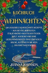 Kochbuch Weihnachten: 90 leckere und berühmte Rezepte aus den beliebtesten italienischen Restaurants der Welt. Kreieren Sie Ihre Lieblingsgerichte ganz einfach zu Hause, auch wenn Sie kein Gourmetkoch sind.