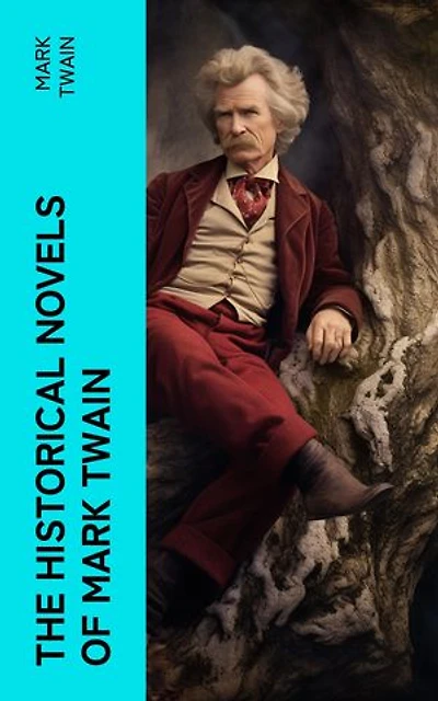The Historical Novels of Mark Twain: Personal Recollections of Joan of Arc, The Prince and the Pauper & Yankee in King Arthur's Court