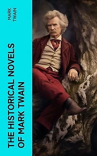 The Historical Novels of Mark Twain: Personal Recollections of Joan of Arc, The Prince and the Pauper & Yankee in King Arthur's Court