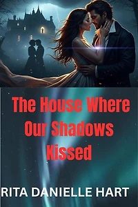 The House Where Our Shadows Kissed: Two Hearts, One House, and Secrets Dying to Be Heard