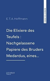Die Elixiere des Teufels : Nachgelassene Papiere des Bruders Medardus, eines…