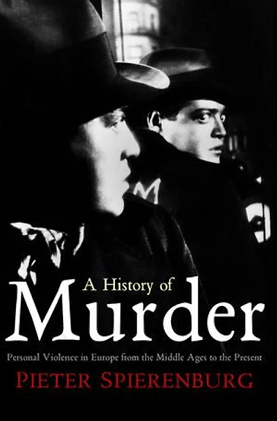 A History of Murder: Personal Violence Europe from the Middle Ages to Present