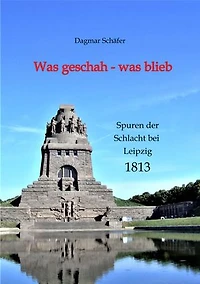 Was geschah - was blieb: Spuren der Schlacht bei Leipzig 1813