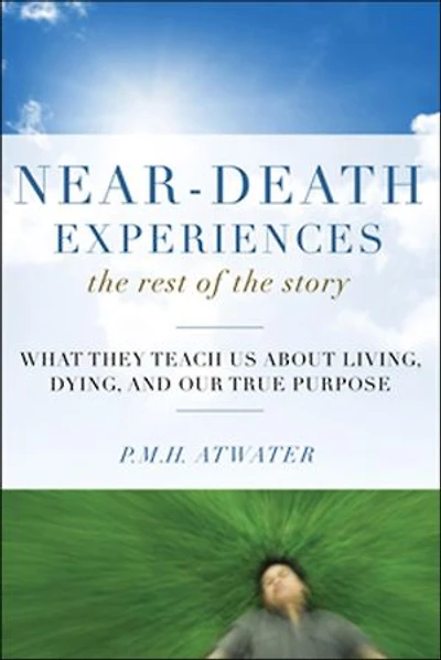 Near-Death Experiences, the Rest of Story: What They Teach Us About Living and Dying Our True Purpose