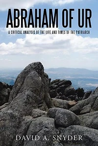 Abraham of Ur: A Critical Analysis the Life and Times Patriarch