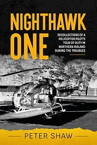 Nighthawk One: Recollections of a Helicopter Pilot's Tour Duty Northern Ireland during the Troubles