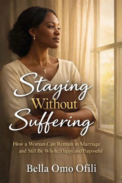 Staying Without Suffering: How a Woman Can Remain in Marriage and Still Be Whole, Happy and Purposeful