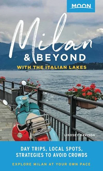Moon Milan & Beyond: With the Italian Lakes: Day Trips, Local Spots, Strategies To Avoid Crowds