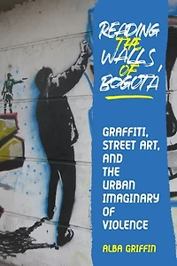 Reading the Walls of Bogotá: Graffiti, Street Art, and the Urban Imaginary of Violence