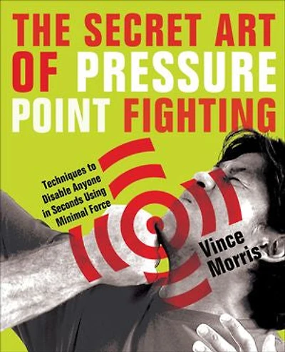 The Secret Art of Pressure Point Fighting: Techniques to Disable Anyone Seconds Using Minimal Force