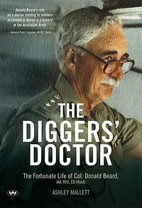 The Diggers' Doctor: fortunate life of Col. Donald Beard, AM, RFD, ED (Retd)