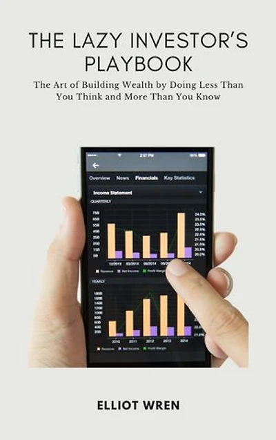 The Lazy Investor's Playbook: The Art of Building Wealth by Doing Less Than You Think and More Than You Know