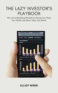 The Lazy Investor's Playbook: The Art of Building Wealth by Doing Less Than You Think and More Than You Know
