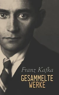 Franz Kafka - Gesammelte Werke: Romane, Erzählungen, Dramen, Aphorismen, Autobiographische Schriften