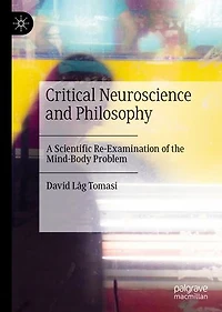 Critical Neuroscience and Philosophy: A Scientific Re-Examination of the Mind-Body Problem