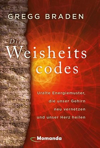 Die Weisheitscodes: Uralte Energiemuster, die unser Gehirn neu vernetzen und unser Herz heilen