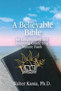 A Believable Bible: An Enlightening and Inspiring Guide to a Mature Faith