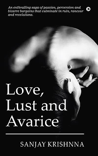 Love, Lust and Avarice: An enthralling saga of passion, perversion and bizarre bargains that culminate in ruin, rancour and revelations.