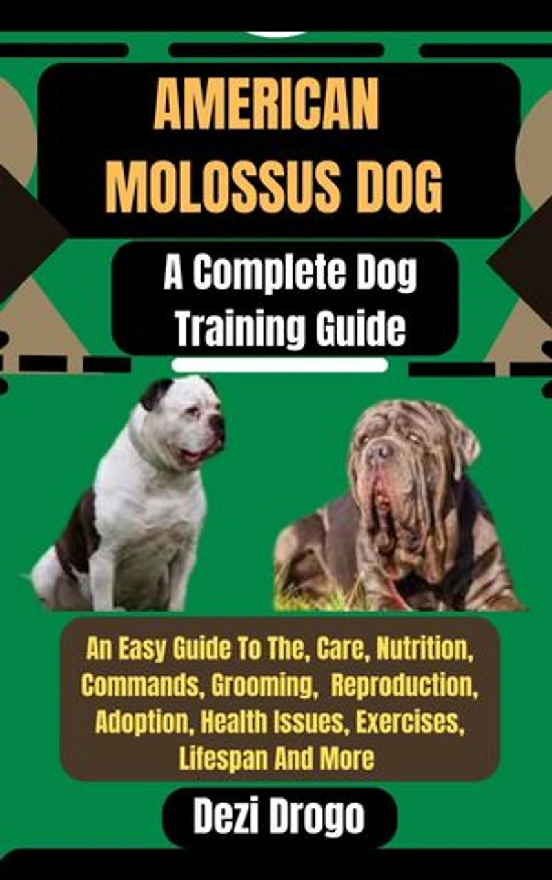 American Molossus Dog: A Complete Dog Training Guide An Easy Guide To The, Care, Nutrition, Commands, Grooming, Reproduction, Adoption, Health Issues, Exercises, Lifespan And More