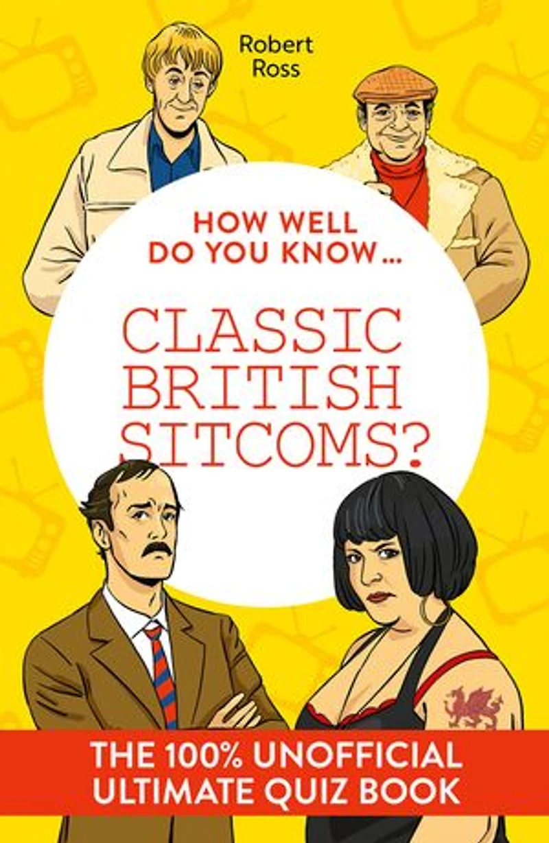 How Well Do You Know … Classic British Sitcoms?: The ultimate (unofficial) quiz book