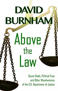 Above the Law: Secret Deals, Political Fixes and Other Misadventures of the U.S. Department of Justice