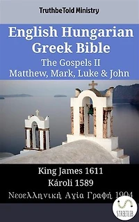 English Hungarian Greek Bible - The Gospels II - Matthew, Mark, Luke & John: King James 1611 - Károli 1589 - Νεοελληνική Αγία Γραφή 1904