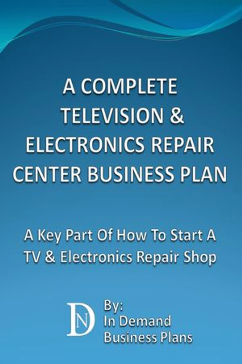 A Complete Television & Electronics Repair Center Business Plan: A Key Part Of How To Start A TV & Electronics Repair Shop