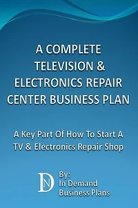 A Complete Television & Electronics Repair Center Business Plan: A Key Part Of How To Start A TV & Electronics Repair Shop