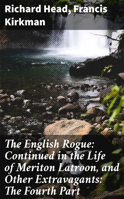The English Rogue: Continued in the Life of Meriton Latroon, and Other Extravagants: The Fourth Part: Enriched edition. Exploring 17th Century Virtues and Vices