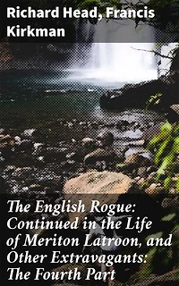 The English Rogue: Continued in the Life of Meriton Latroon, and Other Extravagants: The Fourth Part: Enriched edition. Exploring 17th Century Virtues and Vices