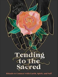 Tending to the Sacred: Rituals Connect with Earth, Spirit, and Self