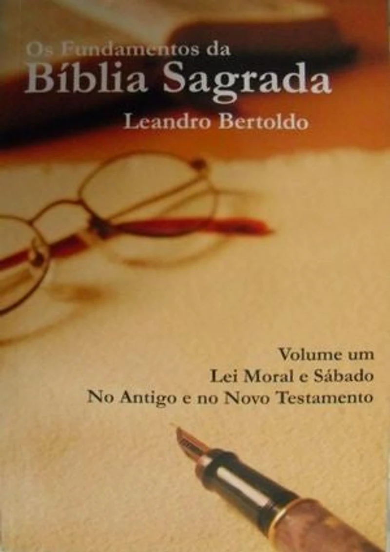 Os Fundamentos da Bíblia Sagrada - Volume I: Lei Moral e Sábado. No Antigo e Novo Testamento.