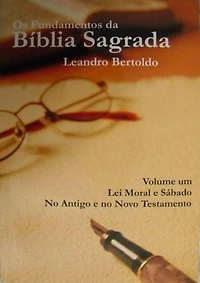 Os Fundamentos da Bíblia Sagrada - Volume I: Lei Moral e Sábado. No Antigo e Novo Testamento.